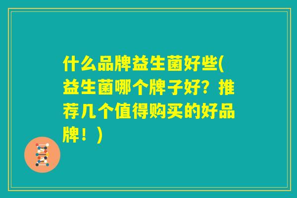 什么品牌益生菌好些(益生菌哪个牌子好？推荐几个值得购买的好品牌！)