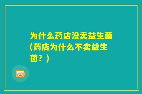 为什么药店没卖益生菌(药店为什么不卖益生菌？)