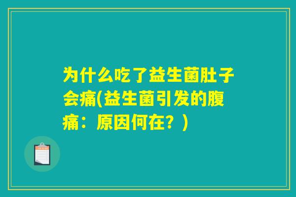 为什么吃了益生菌肚子会痛(益生菌引发的腹痛：原因何在？)