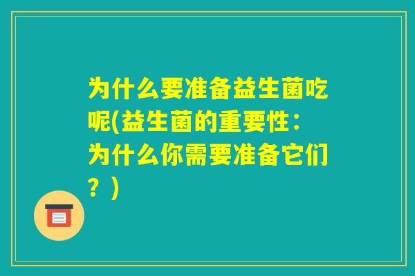 为什么要准备益生菌吃呢(益生菌的重要性：为什么你需要准备它们？)