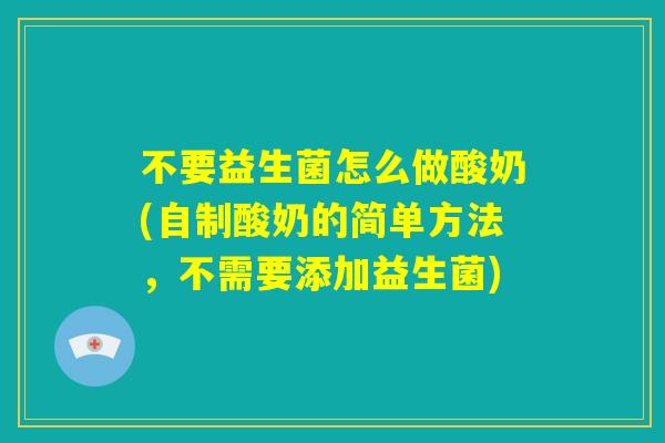 不要益生菌怎么做酸奶(自制酸奶的简单方法，不需要添加益生菌)