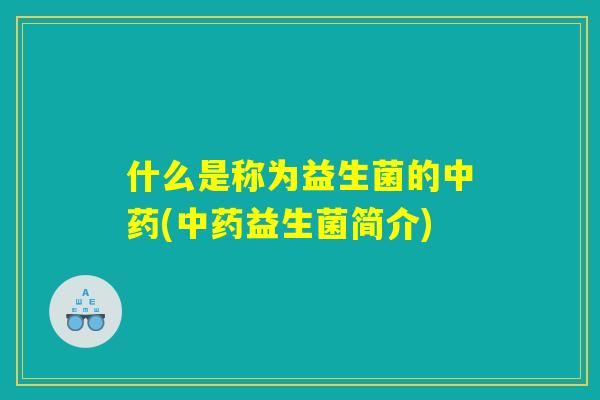 什么是称为益生菌的中药(中药益生菌简介)