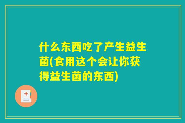 什么东西吃了产生益生菌(食用这个会让你获得益生菌的东西)