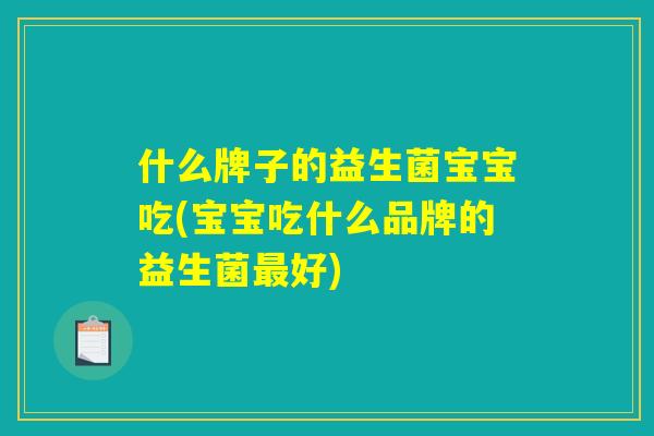 什么牌子的益生菌宝宝吃(宝宝吃什么品牌的益生菌最好)
