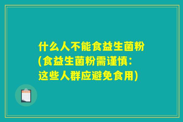 什么人不能食益生菌粉(食益生菌粉需谨慎：这些人群应避免食用)