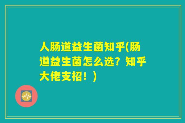 人肠道益生菌知乎(肠道益生菌怎么选？知乎大佬支招！)
