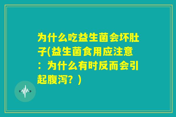 为什么吃益生菌会坏肚子(益生菌食用应注意：为什么有时反而会引起腹泻？)