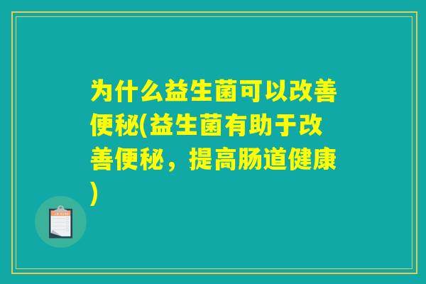 为什么益生菌可以改善便秘(益生菌有助于改善便秘，提高肠道健康)