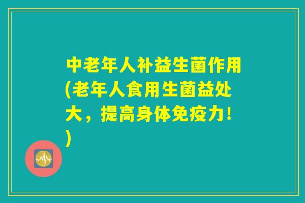 中老年人补益生菌作用(老年人食用生菌益处大，提高身体免疫力！)