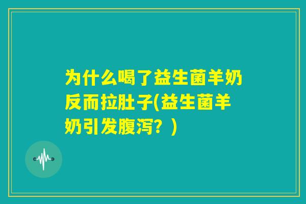 为什么喝了益生菌羊奶反而拉肚子(益生菌羊奶引发腹泻？)