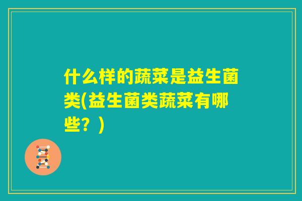 什么样的蔬菜是益生菌类(益生菌类蔬菜有哪些？)