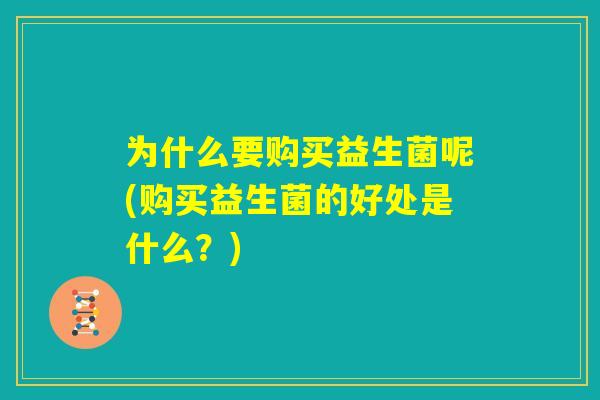 为什么要购买益生菌呢(购买益生菌的好处是什么？)