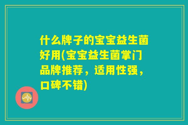 什么牌子的宝宝益生菌好用(宝宝益生菌掌门品牌推荐，适用性强，口碑不错)