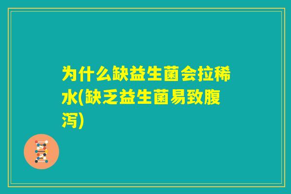 为什么缺益生菌会拉稀水(缺乏益生菌易致腹泻)