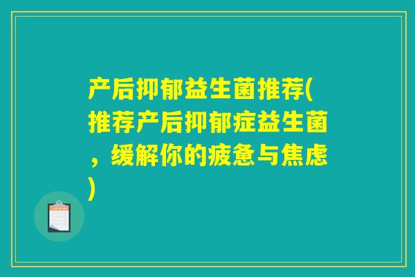 产后抑郁益生菌推荐(推荐产后抑郁症益生菌，缓解你的疲惫与焦虑)