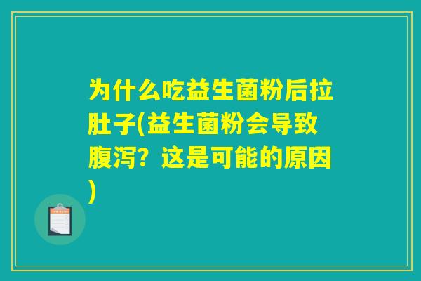 为什么吃益生菌粉后拉肚子(益生菌粉会导致腹泻？这是可能的原因)