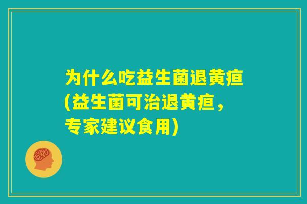 为什么吃益生菌退黄疸(益生菌可治退黄疸，专家建议食用)