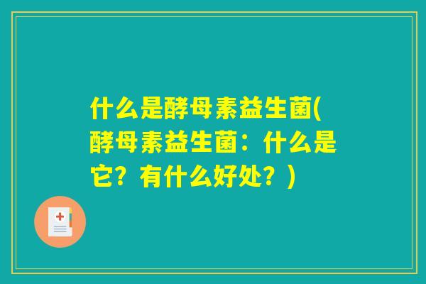 什么是酵母素益生菌(酵母素益生菌：什么是它？有什么好处？)