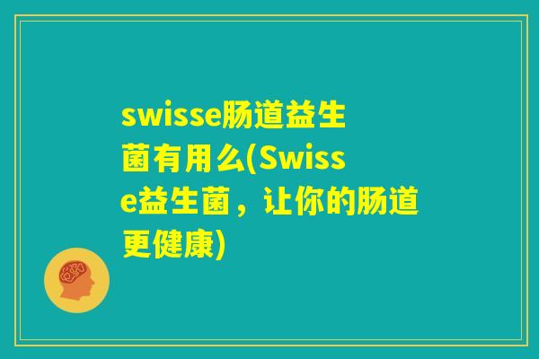 swisse肠道益生菌有用么(Swisse益生菌，让你的肠道更健康)