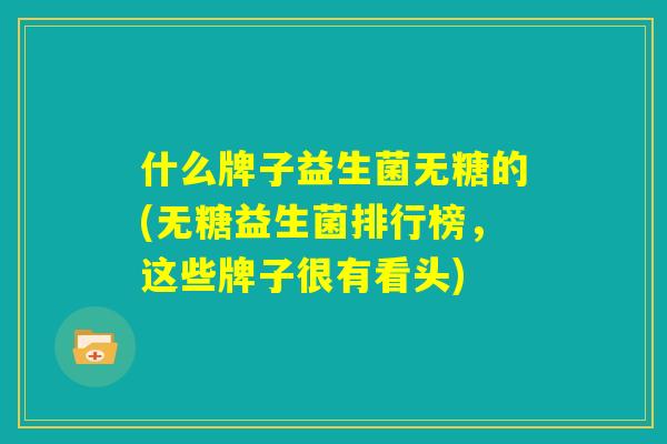 什么牌子益生菌无糖的(无糖益生菌排行榜，这些牌子很有看头)