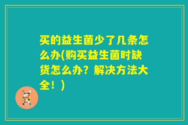 买的益生菌少了几条怎么办(购买益生菌时缺货怎么办？解决方法大全！)