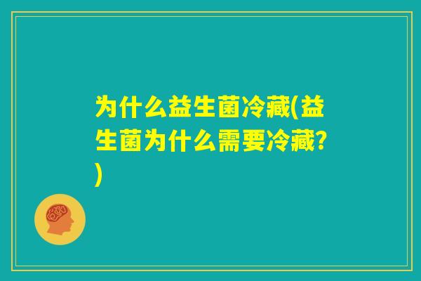 为什么益生菌冷藏(益生菌为什么需要冷藏？)