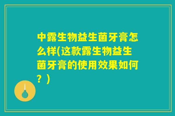 中露生物益生菌牙膏怎么样(这款露生物益生菌牙膏的使用效果如何？)