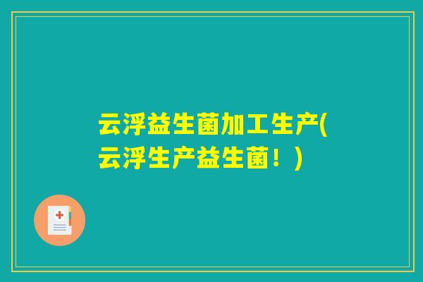 云浮益生菌加工生产(云浮生产益生菌！)