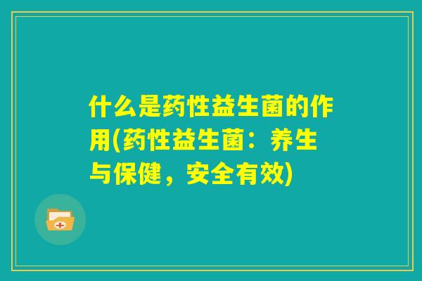 什么是药性益生菌的作用(药性益生菌：养生与保健，安全有效)