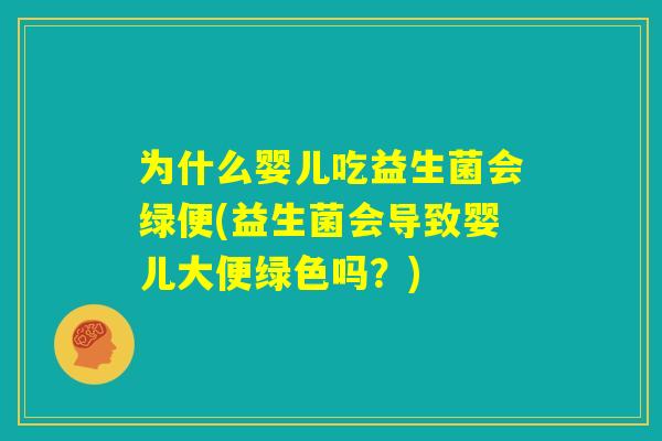 为什么婴儿吃益生菌会绿便(益生菌会导致婴儿大便绿色吗？)