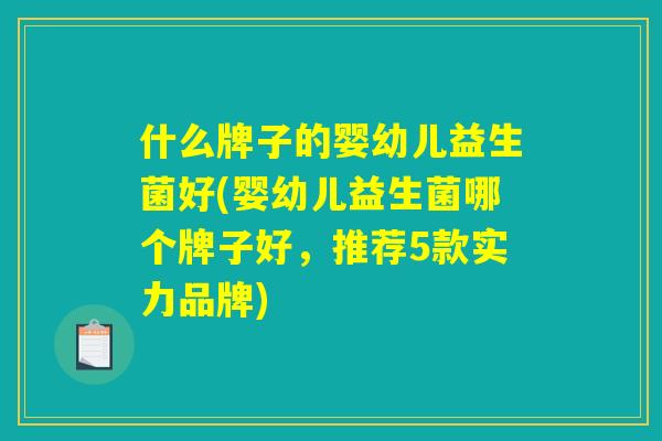 什么牌子的婴幼儿益生菌好(婴幼儿益生菌哪个牌子好，推荐5款实力品牌)