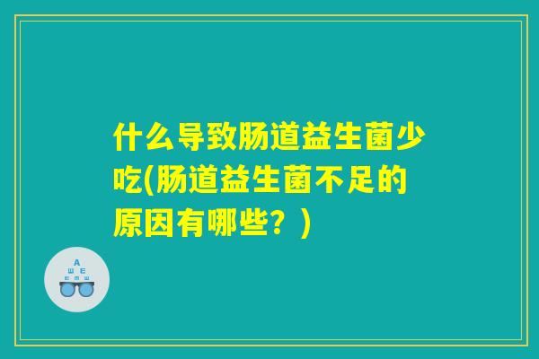 什么导致肠道益生菌少吃(肠道益生菌不足的原因有哪些？)