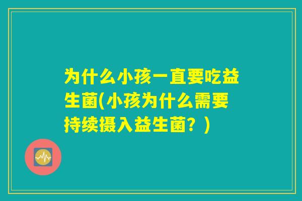 为什么小孩一直要吃益生菌(小孩为什么需要持续摄入益生菌？)