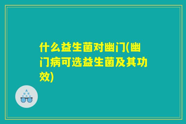 什么益生菌对幽门(幽门病可选益生菌及其功效)