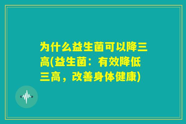 为什么益生菌可以降三高(益生菌：有效降低三高，改善身体健康)