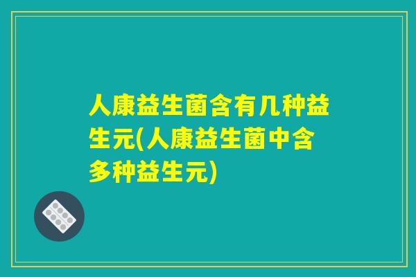 人康益生菌含有几种益生元(人康益生菌中含多种益生元) 人康益生菌含有几种益生元(人康益生菌中含多种益生元)