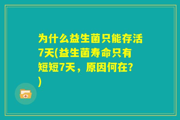 为什么益生菌只能存活7天(益生菌寿命只有短短7天，原因何在？)