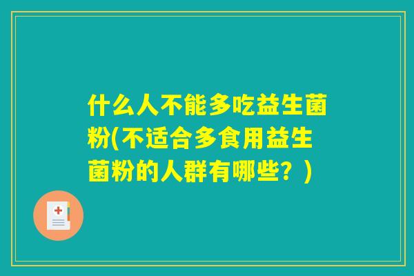 什么人不能多吃益生菌粉(不适合多食用益生菌粉的人群有哪些?) 什么人不能多吃益生菌粉(不适合多食用益生菌粉的人群有哪些?)