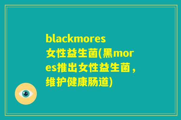blackmores女性益生菌(黑mores推出女性益生菌，维护健康肠道)