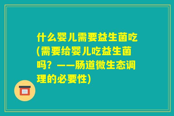 什么婴儿需要益生菌吃(需要给婴儿吃益生菌吗？——肠道微生态调理的必要性)