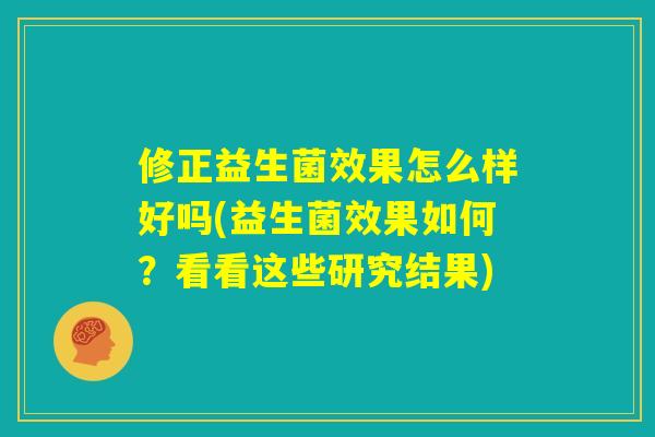修正益生菌效果怎么样好吗(益生菌效果如何？看看这些研究结果)