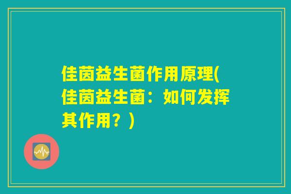 佳茵益生菌作用原理(佳茵益生菌：如何发挥其作用？)