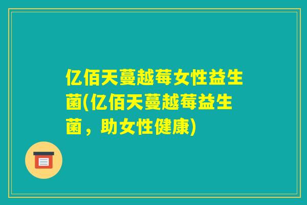 亿佰天蔓越莓女性益生菌(亿佰天蔓越莓益生菌，助女性健康)