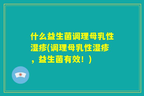 什么益生菌调理母乳性湿疹(调理母乳性湿疹，益生菌有效！)