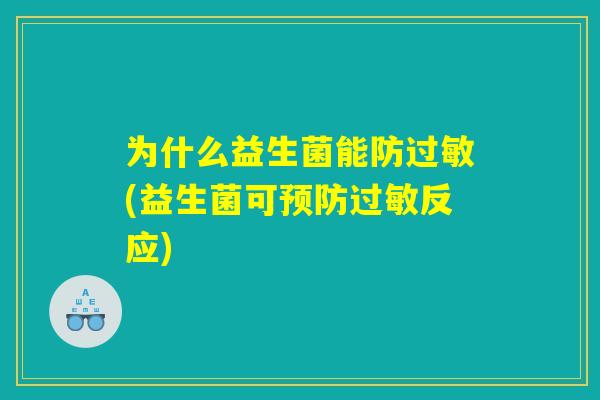 为什么益生菌能防过敏(益生菌可预防过敏反应) 为什么益生菌能防过敏(益生菌可预防过敏反应)