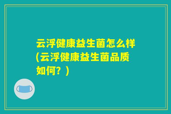 云浮健康益生菌怎么样(云浮健康益生菌品质如何？)