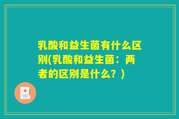 乳酸和益生菌有什么区别(乳酸和益生菌:两者的区别是什么?) 乳酸和益生菌有什么区别(乳酸和益生菌:两者的区别是什么?)