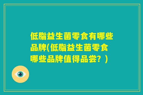 低脂益生菌零食有哪些品牌(低脂益生菌零食哪些品牌值得品尝？)