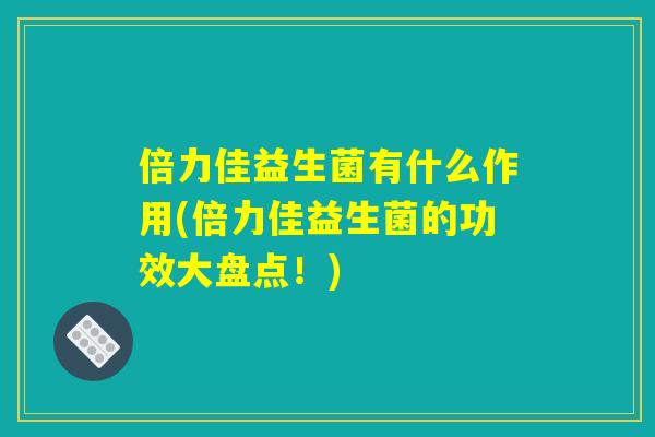 倍力佳益生菌有什么作用(倍力佳益生菌的功效大盘点！)