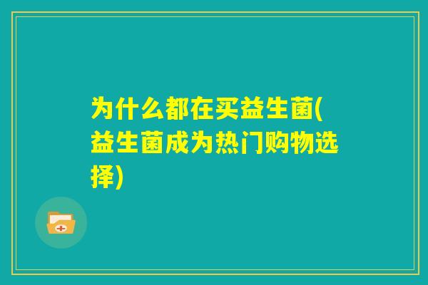 为什么都在买益生菌(益生菌成为热门购物选择) 为什么都在买益生菌(益生菌成为热门购物选择)